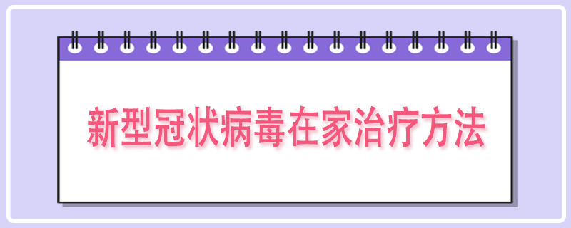 新型冠状病毒在家治疗方法