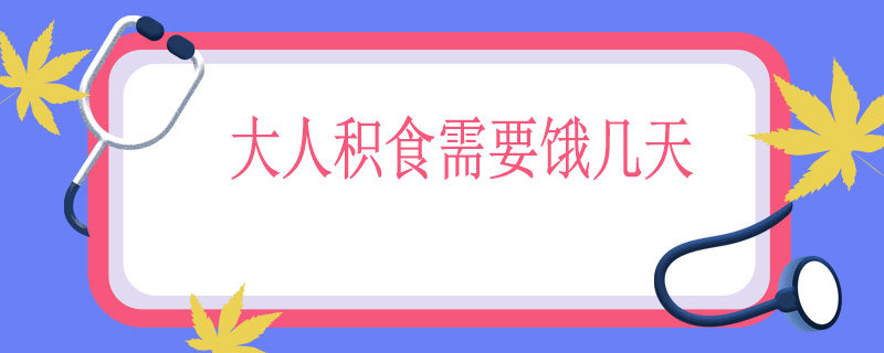 大人积食需要饿几天