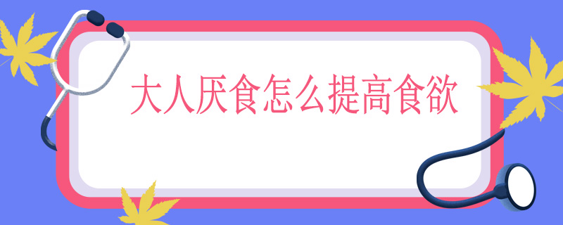 大人厌食怎么提高食欲