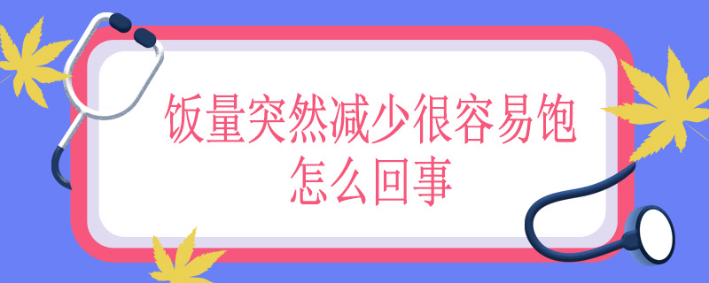 饭量突然减少很容易饱怎么回事