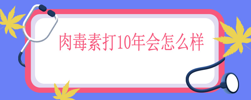 肉毒素打10年会怎么样