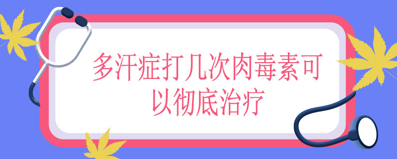 多汗症打几次肉毒素可以彻底治疗