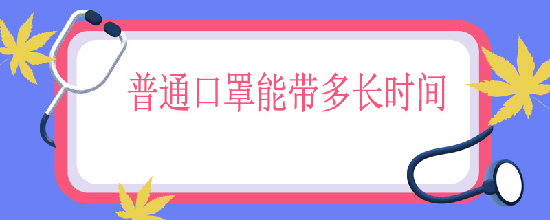 普通口罩能带多长时间