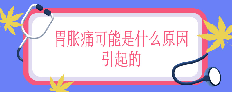 胃胀痛可能是什么原因引起的