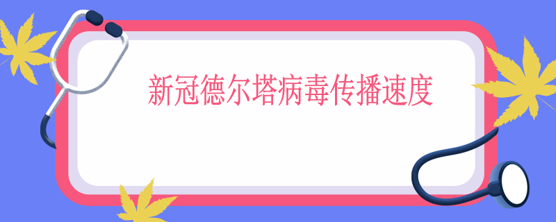 新冠德尔塔病毒传播速度