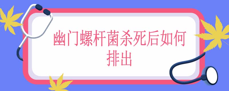 幽门螺杆菌杀死后如何排出