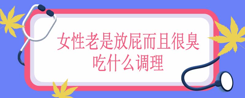 女性老是放屁而且很臭吃什么调理