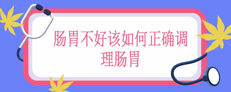 肠胃不好该如何正确调理肠胃