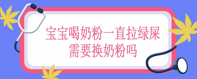 宝宝喝奶粉一直拉绿屎需要换奶粉吗