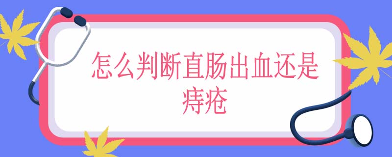 怎么判断直肠出血还是痔疮