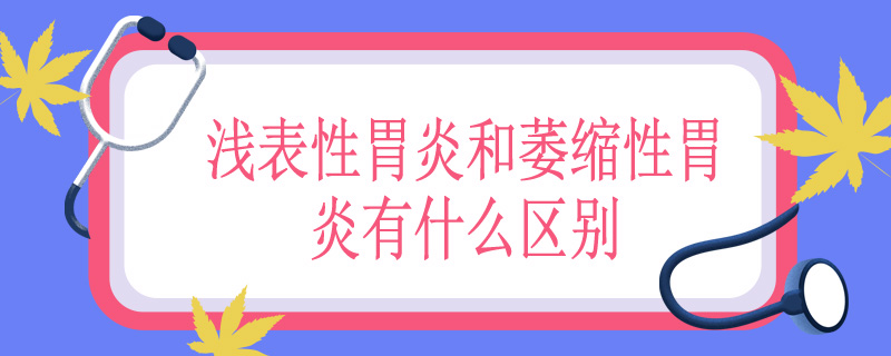 浅表性胃炎和萎缩性胃炎有什么区别