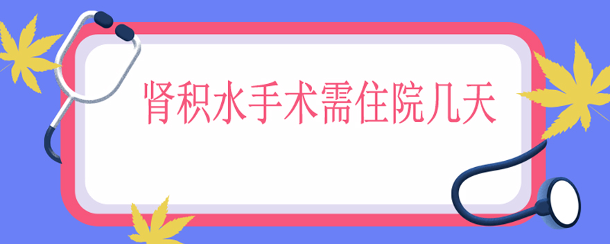 肾积水手术需住院几天