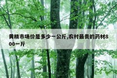 黄精市场价是多少一公斤,农村最贵的药材800一斤