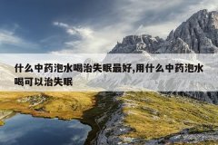 什么中药泡水喝治失眠最好,用什么中药泡水喝可