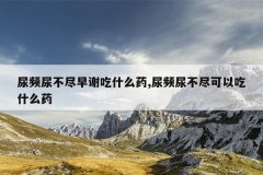 尿频尿不尽早谢吃什么药,尿频尿不尽可以吃什么