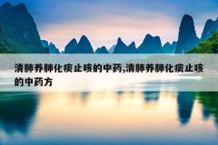 清肺养肺化痰止咳的中药,清肺养肺化痰止咳的中