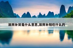 滋阴补肾是什么意思,滋阴补阳吃什么药