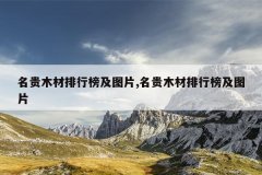 名贵木材排行榜及图片,名贵木材排行榜及图片