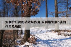 安利护肝片的功效与作用,安利维生素b族的作用及