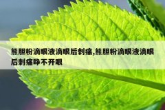 熊胆粉滴眼液滴眼后刺痛,熊胆粉滴眼液滴眼后刺