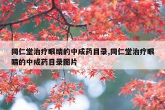 同仁堂治疗眼睛的中成药目录,同仁堂治疗眼睛的