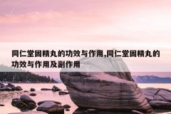 同仁堂固精丸的功效与作用,同仁堂固精丸的功效