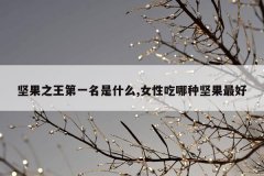 坚果之王第一名是什么,女性吃哪种坚果最好