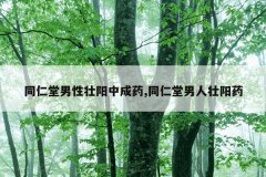 同仁堂男性壮阳中成药,同仁堂男人壮阳药