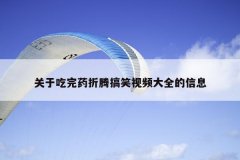 关于吃完药折腾搞笑视频大全的信息