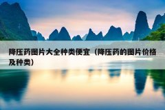 降压药图片大全种类便宜（降压药的图片价格及